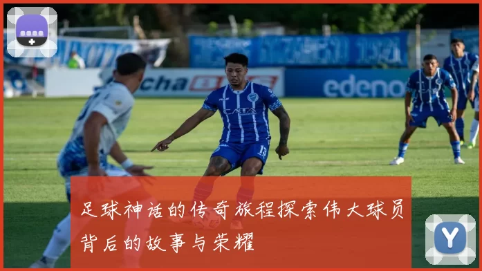 足球神话的传奇旅程探索伟大球员背后的故事与荣耀