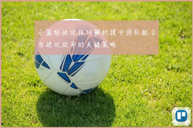 小篮球快攻技巧解析提升团队配合与进攻效率的关键策略